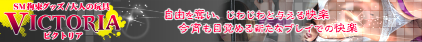 SM拘束具・ボンテージ/SMグッズ通販はVICTORIAへようこそ!